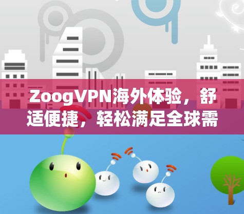 ZoogVPN海外体验,舒适便捷,轻松满足全球需求 ZoogVPN海外体验,舒适便捷,轻松满足全球需求