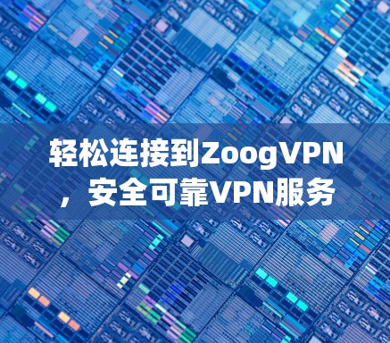 轻松连接到ZoogVPN，安全可靠VPN服务