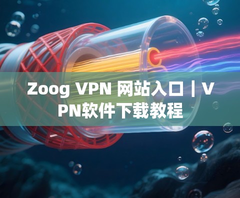 Zoog VPN 网站入口｜VPN软件下载教程