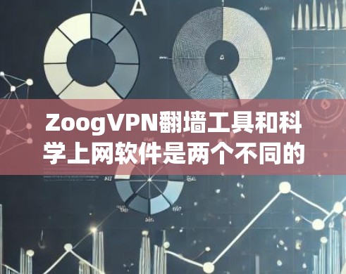 ZoogVPN<strong>翻墙</strong>工具和科学上网软件是两个不同的工具，主要功能和用途不同。以下是对它们的详细介绍