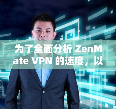 为了全面分析 ZenMate VPN 的速度，以下是详细的步骤和分析过程