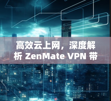 高效云上网，深度解析 ZenMate VPN 带宽特性