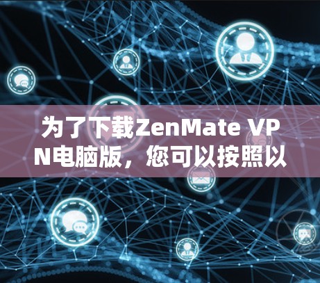 为了下载ZenMate VPN电脑版,您可以按照以下步骤操作 为了下载ZenMate VPN电脑版,您可以按照以下步骤操作