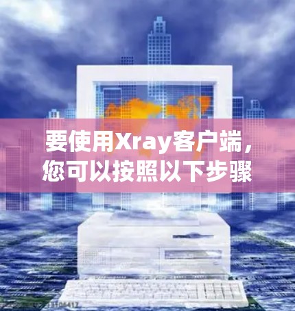 要使用Xray客户端,您可以按照以下步骤操作 要使用Xray客户端,您可以按照以下步骤操作
