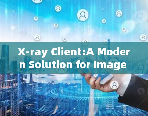 X-ray Client:A Modern Solution for Image Processing in the Medical Field