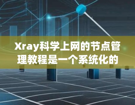 Xray<strong>科学上网</strong>的节点管理教程是一个系统化的指南，帮助用户高效管理网络中的节点。以下是一步步的指南