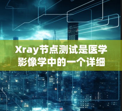 Xray节点测试是医学影像学中的一个详细检查方法,用于评估特定节点(如心脏、肺等部位)的情况。以下是详细的步骤和信息 Xray节点测试是医学影像学中的一个详细检查方法,用于评估特定节点(如心脏、肺等部位)的情况。以下是详细的步骤和信息