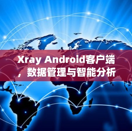 Xray Android客户端,数据管理与智能分析便捷体验 Xray Android客户端,数据管理与智能分析便捷体验