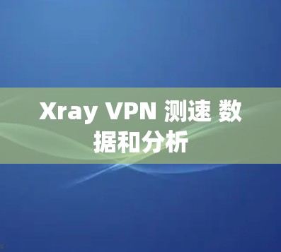 Xray VPN 测速 数据和分析