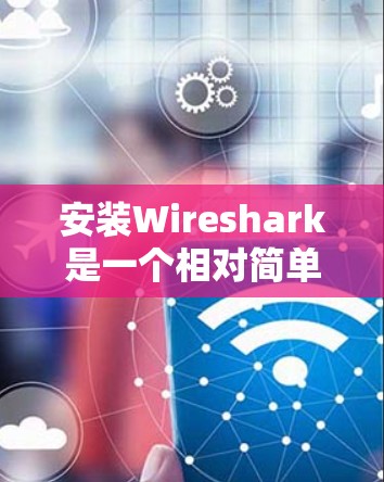 安装Wireshark是一个相对简单的步骤，以下是详细的安装教程
