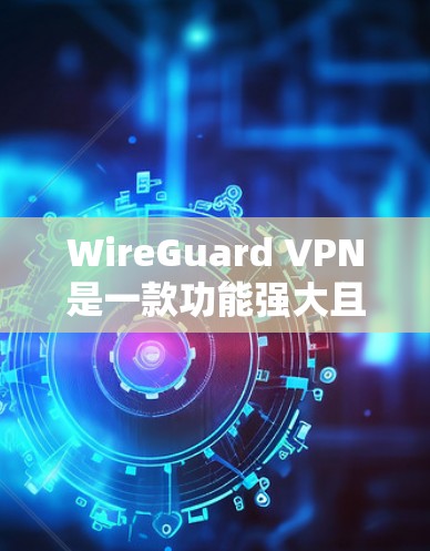 WireGuard VPN是一款功能强大且支持多种网络类型的企业级VPN工具，旨在为用户提供高速、稳定、安全的VPN连接体验。以下是对 WireGuard VPN在高速连接体验方面的评测