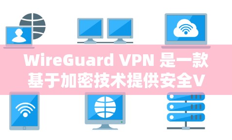 WireGuard VPN 是一款基于加密技术提供安全VPN的解决方案，其安全协议和技术介绍主要分为以下几个方面