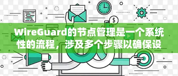 WireGuard的节点管理是一个系统性的流程，涉及多个步骤以确保设备与 wireGuard的连接和管理。以下是对这一流程的详细总结和步骤说明