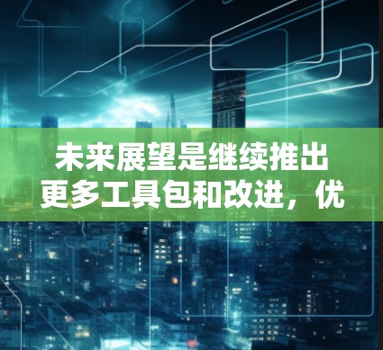 未来展望是继续推出更多工具包和改进，优化性能，扩展到更多平台，支持更多编程语言。风scribe 2 的更新版本可能包含更多的功能、改进和工具包，提供更强大的工具和更好的用户体验