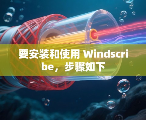 要安装和使用 Windscribe，步骤如下
