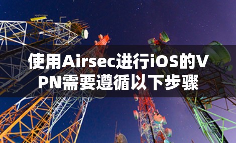 使用Airsec进行iOS的VPN需要遵循以下步骤