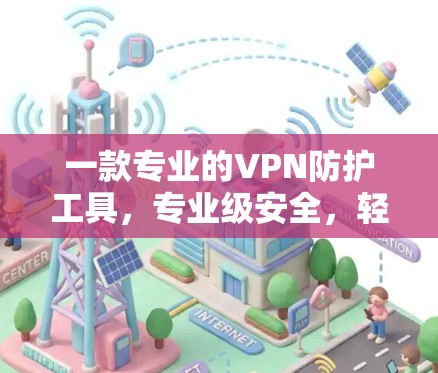 一款专业的VPN防护工具，专业级安全，轻松应对网络威胁