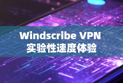Windscribe VPN 实验性速度体验