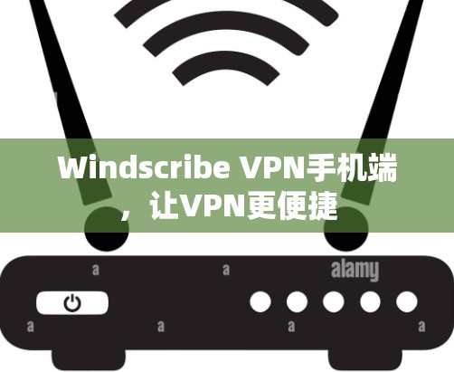 Windscribe VPN手机端，让VPN更便捷