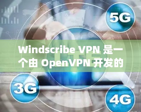 Windscribe VPN 是一个由 OpenVPN 开发的 VPN 应用程序，旨在提供安全、可靠的网络连接。以下是对 Windscribe VPN 苹果客户端的推荐
