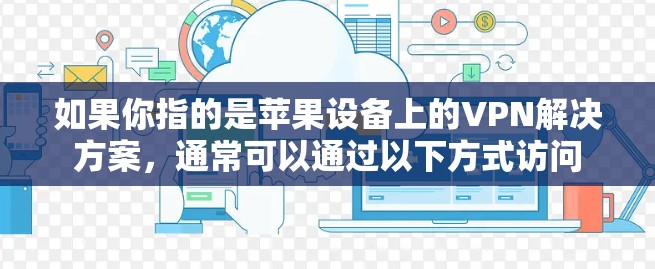 如果你指的是苹果设备上的VPN解决方案，通常可以通过以下方式访问