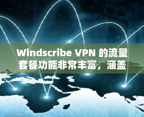 Windscribe VPN 的流量套餐功能非常丰富，涵盖了从流量分配到设备控制再到网络设置的各个方面，能够帮助用户管理网络流量和带宽，提升用户体验。以下是详细的功能介绍