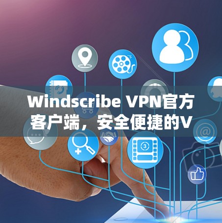 Windscribe VPN官方客户端，安全便捷的VPN选择