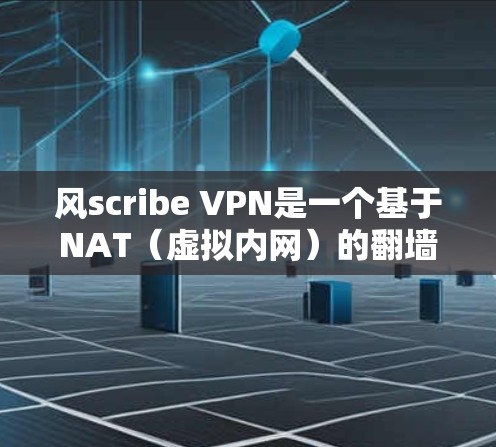风scribe VPN是一个基于NAT（虚拟内网）的<strong>翻墙</strong>软件，旨在隔离外部网络，保护用户免受VPN威胁。以下是对风scribe VPN的综合分析和建议