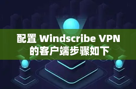 配置 Windscribe VPN 的客户端步骤如下