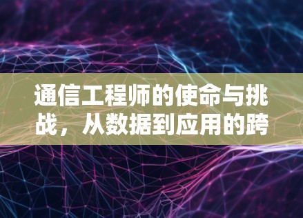 通信工程师的使命与挑战，从数据到应用的跨越