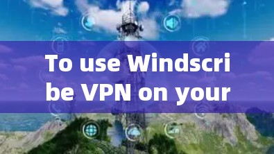 To use Windscribe VPN on your Mac,follow these organized steps: