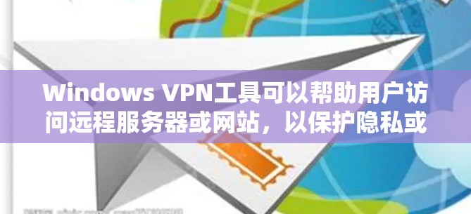 Windows VPN工具可以帮助用户访问远程服务器或网站，以保护隐私或避免网络诈骗。以下是几种常见的Windows VPN工具及其功能