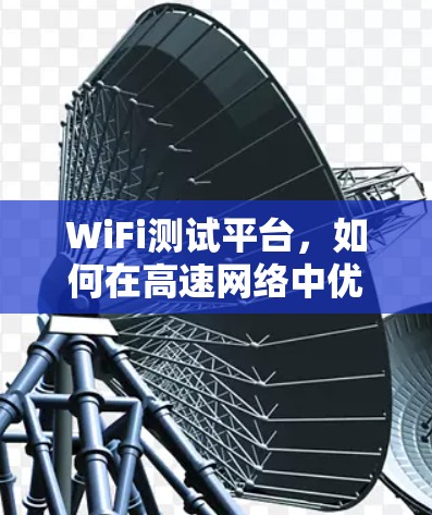 WiFi测试平台，如何在高速网络中优化用户体验