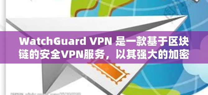 WatchGuard VPN 是一款基于区块链的安全VPN服务，以其强大的加密和安全机制著称。以下是对它的安全策略和功能的详细介绍