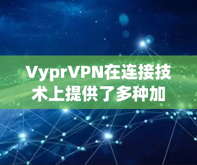VyprVPN在连接技术上提供了多种加密协议和多设备支持，以确保数据安全和隐私。以下是其主要的连接技术特点