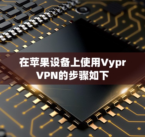 在苹果设备上使用VyprVPN的步骤如下