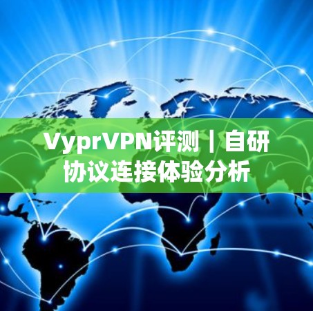 VyprVPN评测｜自研协议连接体验分析