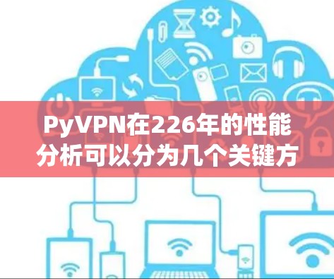 PyVPN在226年的性能分析可以分为几个关键方面 PyVPN在226年的性能分析可以分为几个关键方面