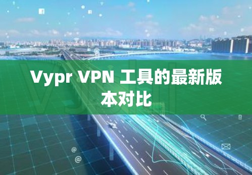 Vypr VPN 工具的最新版本对比