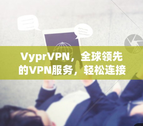 VyprVPN，全球领先的VPN服务，轻松连接 anywhere！