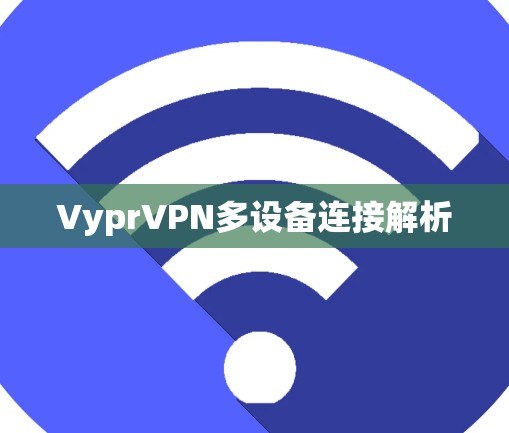VyprVPN多设备连接解析 VyprVPN多设备连接解析