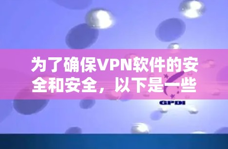 为了确保VPN软件的安全和安全，以下是一些步骤和注意事项