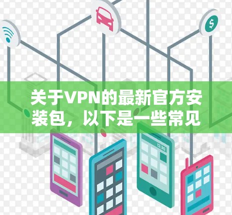 关于VPN的最新官方安装包，以下是一些常见并且受欢迎的版本