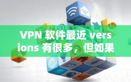 VPN 软件最近 versions 有很多，但如果你是指下载并安装用于VPN的软件，以下是一些常见的VPN端器软件，包括下载链接和安装步骤