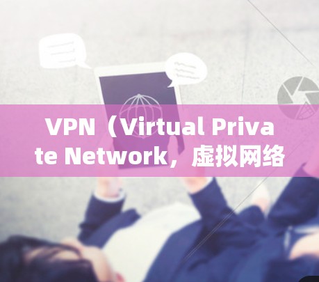 VPN（Virtual Private Network，虚拟网络）是通过互联网实现内部网络隔离的技术，用于保护敏感信息和数据的安全。以下是几个知名的VPN官方入口