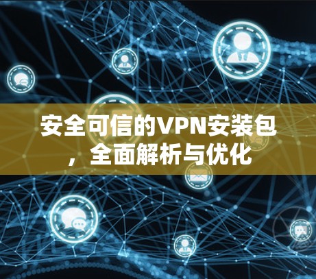 安全可信的VPN安装包，全面解析与优化