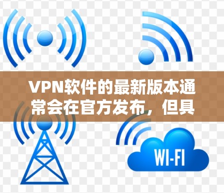 VPN软件的最新版本通常会在官方发布，但具体的版本信息可能因软件公司而异。为了提供一个最新的VPN软件版本，以下是一些常见的版本和推荐