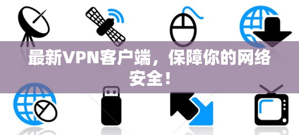 最新VPN客户端，保障你的网络安全！
