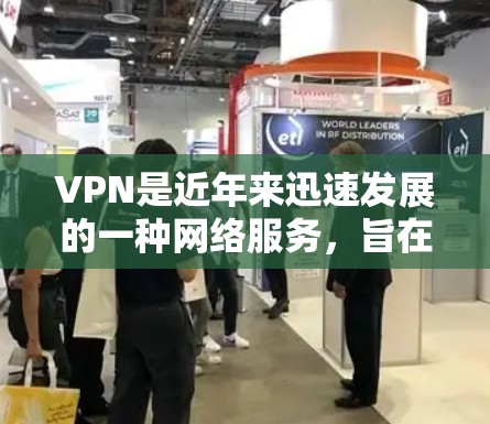 VPN是近年来迅速发展的一种网络服务，旨在保护用户的隐私和数据安全。随着技术的进步和用户需求的多样化，VPN的版本和类型也在不断更新和完善。以下是几种最新的VPN版本和特点