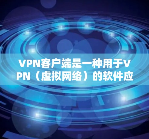 VPN客户端是一种用于VPN（虚拟网络）的软件应用，允许用户通过网络连接其他国家或地区的网络服务。以下是几个常见的VPN客户端及其最新版本